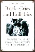 Battle Cries & Lullabies Women In War From Prehistory to the Present
