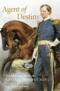Agent of Destiny The Life & Times of General Winfield Scott