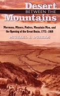 Desert Between the Mountains: Mormons, Miners, Padres, Mountain Men, and the Opening of the Great Basin, 1772-1869