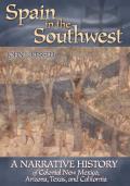 Spain in the Southwest A Narrative History of Colonial New Mexico Arizona Texas & California