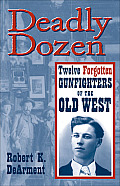 Deadly Dozen Twelve Forgotten Gunfighters of the Old West