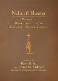 Nahuatl Theater: Nahuatl Theater Volume 1: Death and Life in Colonial Nahua Mexico