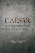 Caesar and the Crisis of the Roman Aristocracy: A Civil War Reader