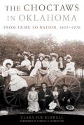 The Choctaws in Oklahoma: From Tribe to Nation, 1855-1970 Volume 2