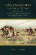Great Sioux War Orders of Battle: How the United States Waged War on the Northern Plains, 1876-1877