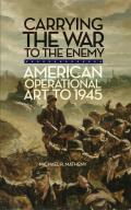 Carrying the War to the Enemy American Operational Art to 1945