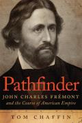 Pathfinder John Charles Fremont & the Course of American Empire
