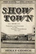Show Town Theater & Culture in the Pacific Northwest 1890 1920