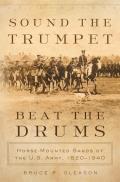 Sound the Trumpet Beat the Drums Horse Mounted Bands of the U S Army 1820 1940