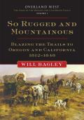 So Rugged and Mountainous: Blazing the Trails to Oregon and California, 1812-1848 Volume 1