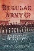 Regular Army O!: Soldiering on the Western Frontier, 1865-1891