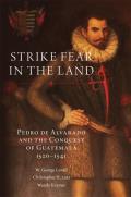 Strike Fear in the Land: Pedro de Alvarado and the Conquest of Guatemala, 1520-1541