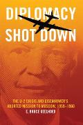 Diplomacy Shot Down The U 2 Crisis & Eisenhowers Aborted Mission to Moscow 19591960