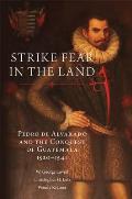 Strike Fear in the Land: Pedro de Alvarado and the Conquest of Guatemala, 1520-1541 Volume 279