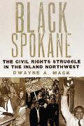 Black Spokane The Civil Rights Struggle in the Inland Northwest
