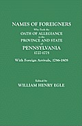 Names of Foreigners Who Took the Oath of Allegiance to the Province and State of Pennsylvania, 1727-1775. with the Foreign Arrivals, 1786-1808