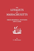 Loyalists of Massachusetts: Their Memorials, Petitions and Claims