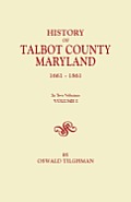 History of Talbot County, Maryland, 1661-1861. in Two Volumes. Volume I