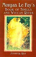 Morgan Le Fays Book of Spells & Wiccan Rites