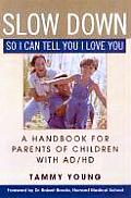 Slow Down So I Can Tell You I Love You A Handbook for Parents of Children with AD HD