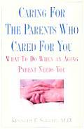 Caring for the Parents Who Cared for You Waht to Do When an Aging Parent Needs You