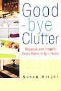 Good Bye Clutter Organize & Simplify Every Room in Your Home