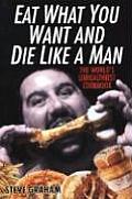 Eat What You Want & Die Like a Man The Worlds Unhealthiest Cookbook