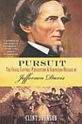 Pursuit The Chase Capture Persecution & Surprising Release of Jefferson Davis