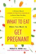 What to Eat When You Want to Get Pregnant A Science based 4 week Program to Boost Your Fertility with Nutrition