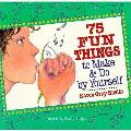 75 Fun Things To Make & Do By Yourself