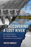 Recovering a Lost River Removing Dams Rewilding Salmon Revitalizing Communities