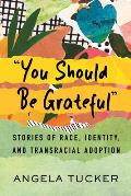 You Should Be Grateful Stories of Race Identity & Transracial Adoption