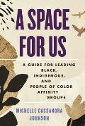 Space for Us A Guide for Leading Black Indigenous & People of Color Affinity Groups