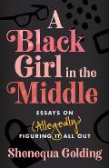 A Black Girl in the Middle: Essays on (Allegedly) Figuring It All Out