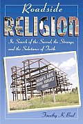 Roadside Religion In Search of the Sacred the Strange & the Substance of Faith