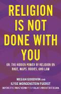 Religion Is Not Done with You: Or, the Hidden Power of Religion on Race, Maps, Bodies, and Law