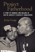 Project Fatherhood A Story of Courage & Healing in One of Americas Toughest Communities
