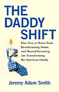 Daddy Shift How Stay At Home Dads Breadwinning Moms & Shared Parentingaretransforming the Twenty First Century Family