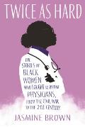 Twice as Hard The Stories of Black Women Who Fought to Become Physicians from the Civil War t o the 21st Century