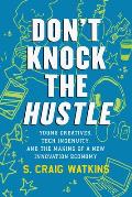 Dont Knock the Hustle Young Creatives Tech Ingenuity & the Making of a New Innovation Economy