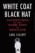 White Coat Black Hat Adventures on the Dark Side of Medicine