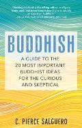Buddhish A Guide to the 20 Most Important Buddhist Ideas for the Curious & Skeptical
