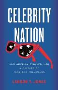 Celebrity Nation How America Evolved into a Culture of Fans & Followers