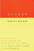 Mother Troubles: Rethinking Contemporary Maternal Dilemmas