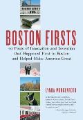 Boston Firsts: 40 Feats of Innovation and Invention that Happened First in Boston and Helped Ma ke America Great