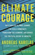 Climate Courage How Tackling Climate Change Can Build Community Transform the Economy & Bridge the Political Divide in America