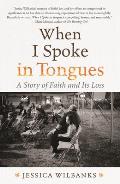 When I Spoke in Tongues: A Story of Faith & Its Loss