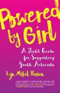 Powered by Girl A Field Guide for Working with Youth Activists