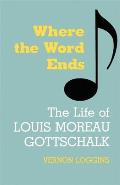 Where the Word Ends: The Life of Louis Moreau Gottschalk