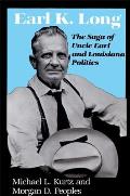 Earl K. Long: The Saga of Uncle Earl and Louisiana Politics